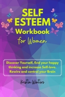 Self-Esteem Workbook for Women: Self-esteem workbook for women Discover yourself, find your happy thinking and increase Self-love. Rewire and control your brain. B09DJCGYGC Book Cover