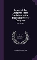Report of the Delegates from Louisiana to the National Divorce Congress: Held in 1907 1149612185 Book Cover