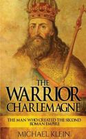 The Warrior King Charlemagne: The Man Who Created the Second Roman Empire 1539373401 Book Cover