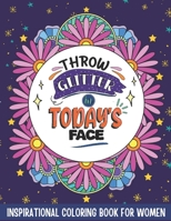 Throw Glitter In Today's Face: Inspirational Coloring Book For Women - 30 Fun Motivational Quotes To Color In, Includes Stunning Flower Mandalas For B08SLGF19M Book Cover