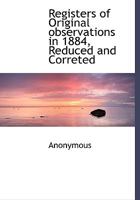 Registers of Original Observations in 1884, Reduced and Corrected: January 1884 (Classic Reprint) 111506567X Book Cover