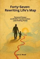 Forty-Seven: Rewriting Life's Map: Personal Essays on Midlife Transformation and Finding Home B0FNMHGSF3 Book Cover