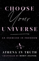 Choose Your Universe: An Exercise in Freedom 1544539193 Book Cover