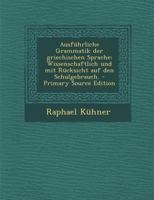 Ausfuhrliche Grammatik Der Griechischen Sprache: Wissenschaftlich Und Mit Rucksicht Auf Den Schulgebrauch. - Primary Source Edition 1018012354 Book Cover