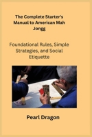 The Complete Starter's Manual to American Mah Jongg: Foundational Rules, Simple Strategies, and Social Etiquette 1806353024 Book Cover