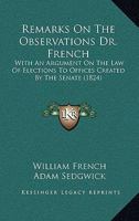 Remarks On The Observations Dr. French: With An Argument On The Law Of Elections To Offices Created By The Senate 1164824554 Book Cover