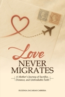 LOVE NEVER MIGRATES: A Mother's Journey of Sacrifice, Distance, and Unbreakable Faith B0GQM4LCXQ Book Cover