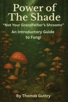 Power of the Shade - "Not Your Grandfather's Shrooms" - An Introductory Guide to Fungi 1968615296 Book Cover