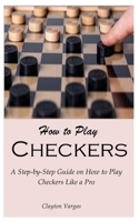 How to Play Checkers: A Step-by-Step Guide on How to Play Checkers Like a Pro B0CVTMLWV9 Book Cover