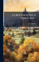 Le Roi Louis Xiii Ã Vingt Ans... (French Edition) 1024542181 Book Cover