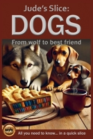 Jude's Slice: Dogs: From wolf to best friend (Jude's Slices – all you need to know in a quick slice) B0FKBF2N72 Book Cover