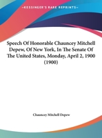 Speech Of Honorable Chauncey Mitchell Depew, Of New York, In The Senate Of The United States, Monday, April 2, 1900 054889003X Book Cover