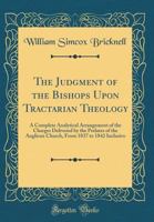 The Judgment of the Bishops Upon Tractarian Theology: A Complete Analytical Arrangement of the Charges Delivered by the Prelates of the Anglican Church, From 1837 to 1842 Inclusive 1143833694 Book Cover