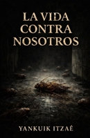 La Vida Contra Nosotros: Libros en español : Transgresores, Mexicanos, Antologías, Existencialismo, Controversiales. (Spanish Edition) B0G38K8PF7 Book Cover