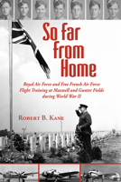 So Far from Home: Royal Air Force and Free French Air Force Flight Training at Maxwell and Gunter Fields During World War II 1603063692 Book Cover