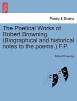 The Poetical Works of Robert Browning. (Biographical and historical notes to the poems.) F.P. 1241042799 Book Cover