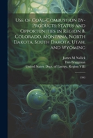 Use of Coal-combustion By-products: Status and Opportunities in Region 8, Colorado, Montana, North Dakota, South Dakota, Utah, and Wyoming: 1993 1022225820 Book Cover