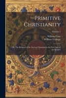 Primitive Christianity; or, The Religion of the Ancient Christians in the First Ages of the Gospel;; Volume 1 1021808415 Book Cover