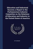 Education and industrial success; a report to the Parliamentary industry committee on the relations of education and industry in the United States of America 1376834146 Book Cover