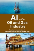 AI in the Oil and Gas Industry: Practical Demonstration of AI Actions Using Oil and Gas Industry Data B0F1JSNGQ3 Book Cover
