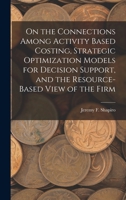 On the Connections Among Activity Based Costing, Strategic Optimization Models for Decision Support, and the Resource-based View of the Firm 1017733635 Book Cover
