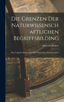 Die Grenzen Der Naturwissenschaftlichen Begriffsbilding: Eine Logische Einleitung in Die Historischen Wissenschaften 1015568742 Book Cover