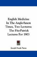 English Medicine in the Anglo-Saxon Times: Two Lectures Delivered Before the Royal College of Physicians of London, June 23 and 25, 1903 116323141X Book Cover