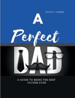 A Perfect Dad: A guide to being the best father ever B0B92FZRJF Book Cover
