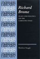 Richard Brome: Place and Politics on the Caroline Stage (Revels Plays Companions Library) 0719063582 Book Cover