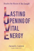 L.O.V.E. - Lasting Opening of Vital Energy: Dissolve the Illusion of Not Enough 1763781399 Book Cover