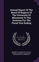 Annual Report Of The Board Of Regents Of The University Of Minnesota To The Governor For The Fiscal Year Ending ... 1247540308 Book Cover
