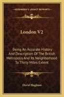 London V2: Being An Accurate History And Description Of The British Metropolis And Its Neighborhood To Thirty Miles Extent 1430456124 Book Cover