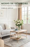 Moins De Désordre: Des Solutions Simples Pour Une Maison Apaisée B0G4LJCSQ1 Book Cover