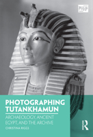 Photographing Tutankhamun: Archaeology, Ancient Egypt, and the Archive 1350038512 Book Cover