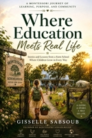 Where Education Meets Real Life: Building a Montessori Farm School Through Stories of Curiosity, Courage, and Community (The Real Life Learning Collection) B0H8MCM7W3 Book Cover