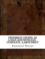 Frederick Chopin, as a Man and Musician - Complete: large print 1725142767 Book Cover