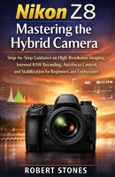 Nikon Z8 Mastering the Hybrid Camera: Step-by-Step Guidance on High-Resolution Imaging, Internal RAW Recording, Autofocus Control, and Stabilization ... Cameras: The Ultimate Photography Series) B0GHFZ2VM6 Book Cover