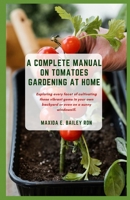 A COMPLETE MANUAL ON TOMATOES GARDENING AT HOME: Exploring every facet of cultivating these vibrant gems in your own backyard or even on a sunny windowsill. B0CVFLKX8C Book Cover
