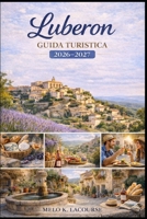 Luberon Guida turistica 2026-2027: Scopri i migliori borghi, la cucina regionale, i siti storici, le gite di un giorno e le esperienze di viaggio lento nel sud della Francia. (Italian Edition) B0GXLGS46D Book Cover