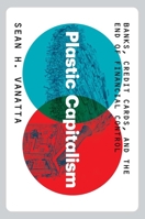 Plastic Capitalism: Banks, Credit Cards, and the End of Financial Control 0300247346 Book Cover