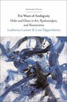 For Want of Ambiguity: Order and Chaos in Art, Psychoanalysis, and Neuroscience (Psychoanalytic Horizons) 1501367587 Book Cover