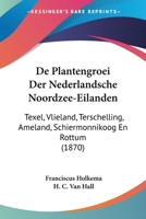 De Plantengroei Der Nederlandsche Noordzee-Eilanden: Texel, Vlieland, Terschelling, Ameland, Schiermonnikoog En Rottum (1870) 1160407835 Book Cover
