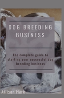 DOG BREEDING BUSINESS: The complete guide to starting your successful dog breeding business B08GLMNKQ1 Book Cover