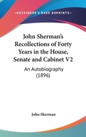 John Sherman's Recollections of Forty Years in the House, Senate and Cabinet: An Autobiography: Illustrated With Portraits, Fac-Simile Letters, Scenes, Etc; Volume 2 1512144509 Book Cover