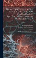 Bernardi Siegfried Albini ... Explicatio Tabularum Anatomicarum Bartholomaei Eustachii, Anatomici Summi: Accedit Tabularum Editio Nova... (Latin Edition) 1020222182 Book Cover
