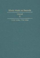 Ethnic Music on Records: A Discography of Ethnic Recordings Produced in the United States, 1893-1942. Vol. 6: Artist Index, Title Index (Volume 6) 0252017242 Book Cover
