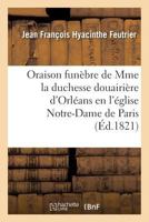 Oraison Funa]bre de S. A. S. Mme La Duchesse Douairia]re D'Orla(c)ANS, Prononca(c)E En L'A(c)Glise: Notre-Dame de Paris, Le 7 Aoat 1821 2019570564 Book Cover