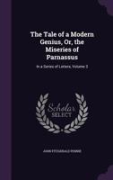The Tale of a Modern Genius, Or, the Miseries of Parnassus: In a Series of Letters, Volume 3 135710734X Book Cover