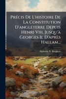 Précis De L'histoire De La Constitution D'angleterre Depuis Henri Viii, Jusqu'à Georges Ii, D'après Hallam... 1274181399 Book Cover