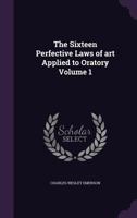 The Sixteen Perfective Laws of Art Applied to Oratory; Volume 1 1346785848 Book Cover